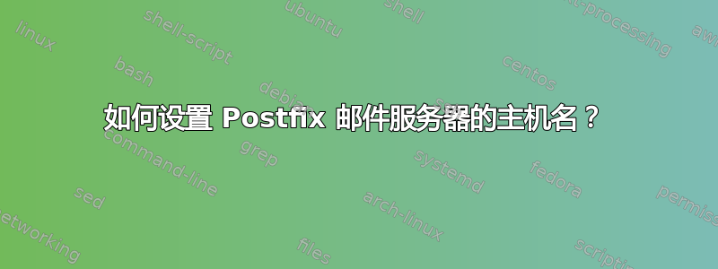 如何设置 Postfix 邮件服务器的主机名？