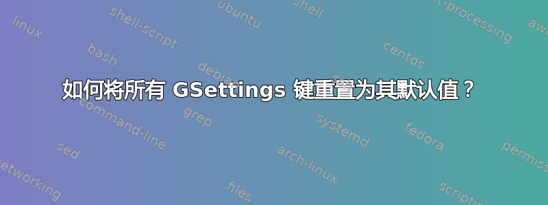 如何将所有 GSettings 键重置为其默认值？