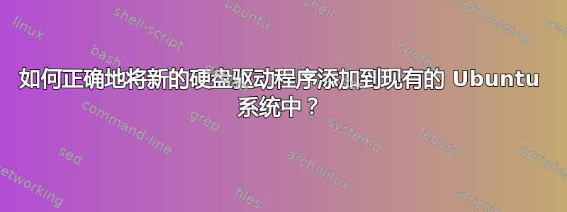 如何正确地将新的硬盘驱动程序添加到现有的 Ubuntu 系统中？