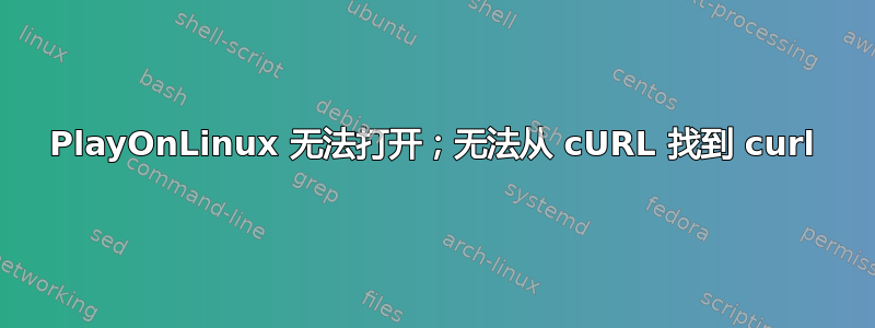 PlayOnLinux 无法打开；无法从 cURL 找到 curl