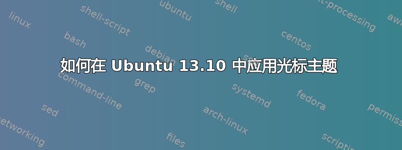 如何在 Ubuntu 13.10 中应用光标主题