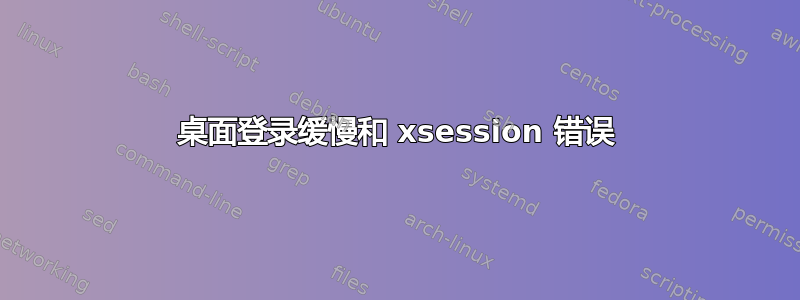 桌面登录缓慢和 xsession 错误