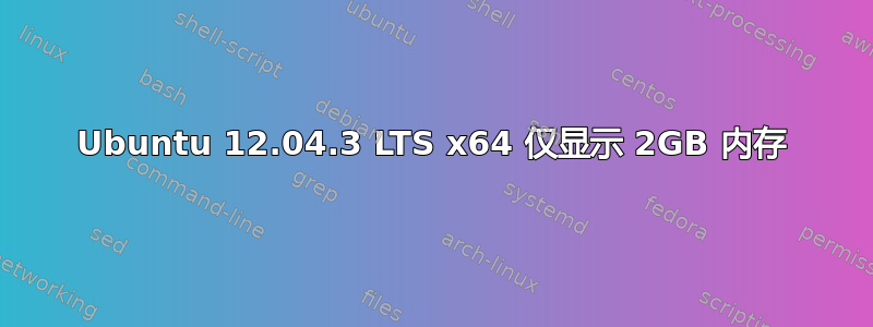 Ubuntu 12.04.3 LTS x64 仅显示 2GB 内存