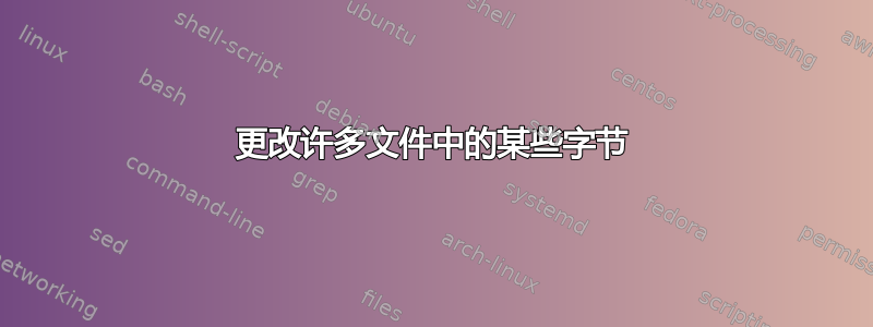 更改许多文件中的某些字节