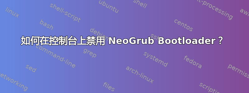 如何在控制台上禁用 NeoGrub Bootloader？