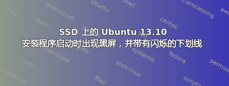 SSD 上的 Ubuntu 13.10 安装程序启动时出现黑屏，并带有闪烁的下划线 