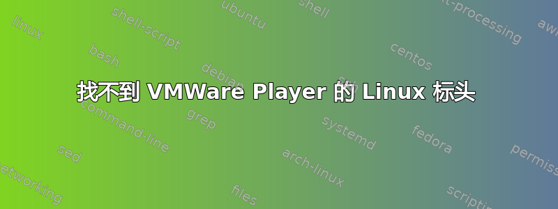 找不到 VMWare Player 的 Linux 标头