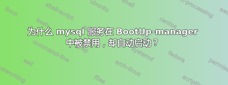 为什么 mysql 服务在 BootUp-manager 中被禁用，却自动启动？