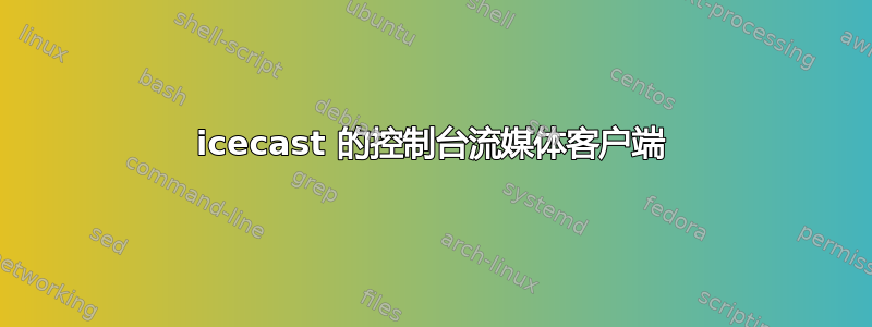 icecast 的控制台流媒体客户端