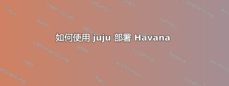 如何使用 juju 部署 Havana