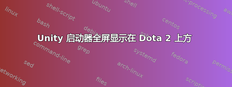 Unity 启动器全屏显示在 Dota 2 上方