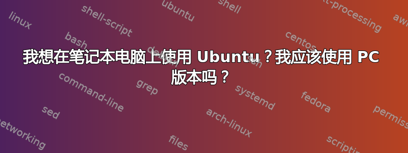 我想在笔记本电脑上使用 Ubuntu？我应该使用 PC 版本吗？