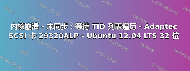 内核崩溃 - 未同步：等待 TID 列表遍历 - Adaptec SCSI 卡 29320ALP - Ubuntu 12.04 LTS 32 位