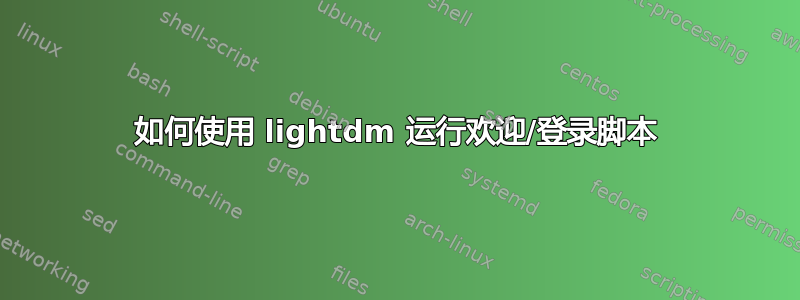 如何使用 lightdm 运行欢迎/登录脚本