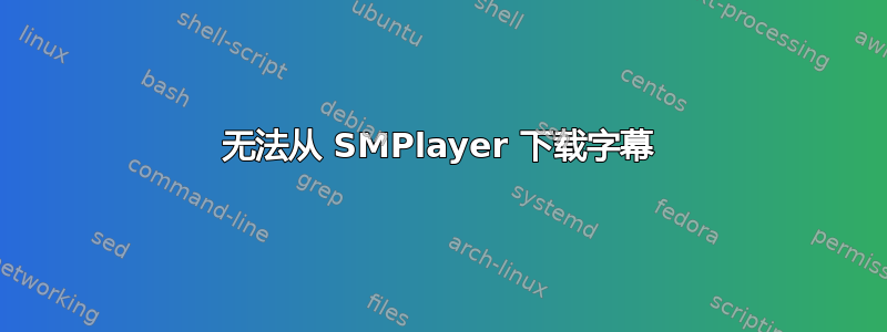 无法从 SMPlayer 下载字幕