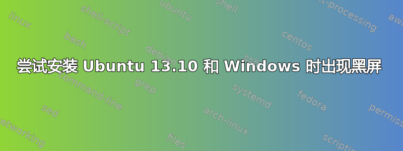 尝试安装 Ubuntu 13.10 和 Windows 时出现黑屏