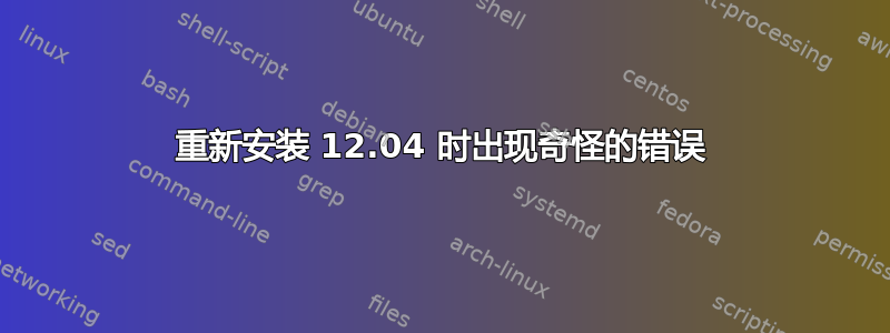 重新安装 12.04 时出现奇怪的错误