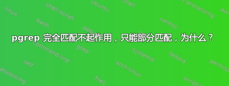 pgrep 完全匹配不起作用，只能部分匹配，为什么？