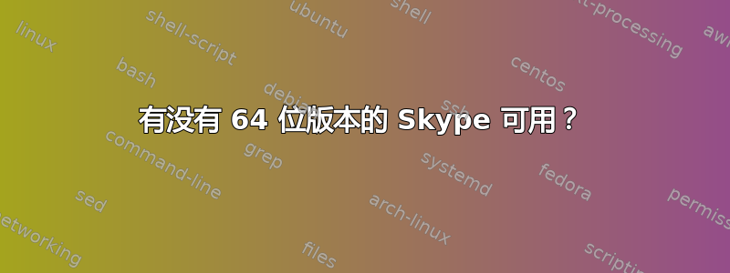 有没有 64 位版本的 Skype 可用？