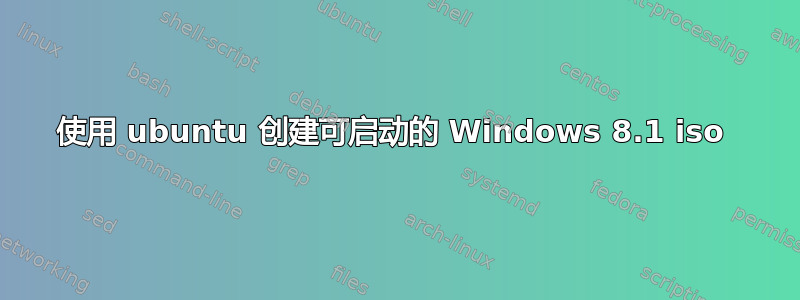 使用 ubuntu 创建可启动的 Windows 8.1 iso 