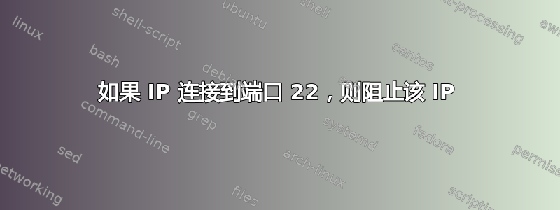 如果 IP 连接到端口 22，则阻止该 IP