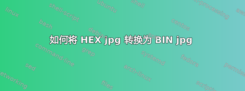 如何将 HEX jpg 转换为 BIN jpg