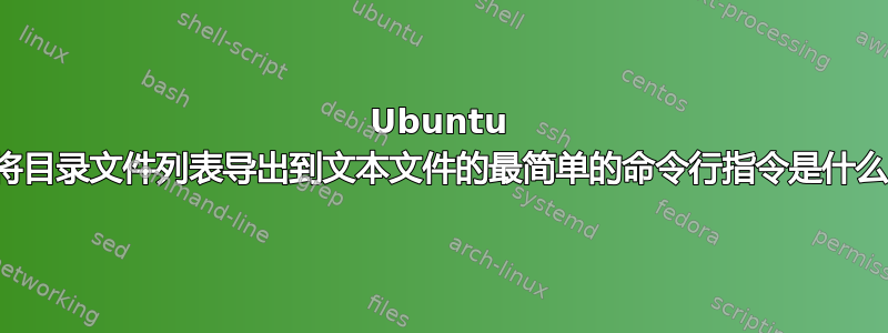 Ubuntu 中将目录文件列表导出到文本文件的最简单的命令行指令是什么？