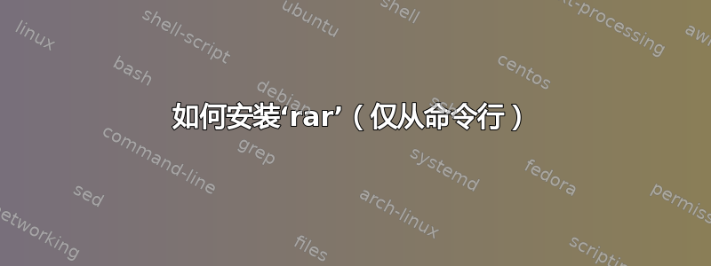 如何安装‘rar’（仅从命令行）