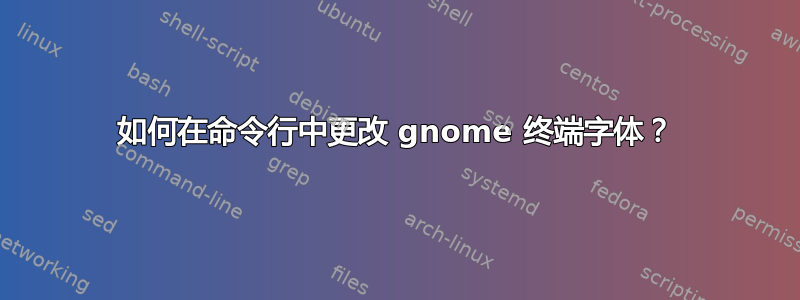 如何在命令行中更改 gnome 终端字体？