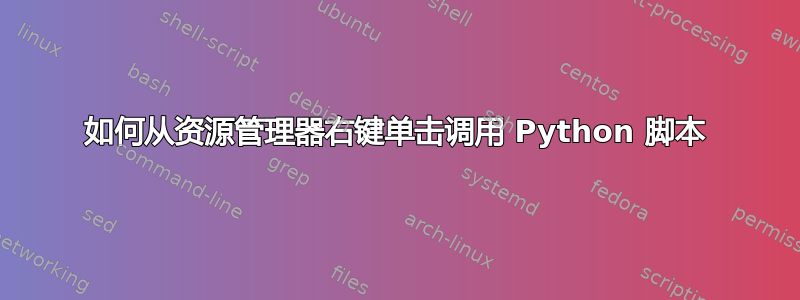 如何从资源管理器右键单击调用 Python 脚本