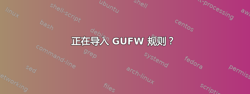 正在导入 GUFW 规则？