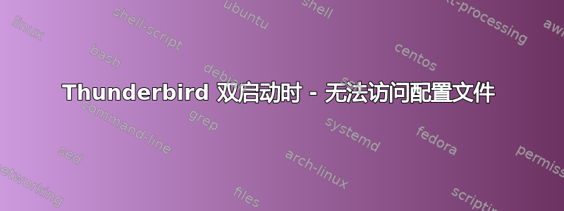 Thunderbird 双启动时 - 无法访问配置文件