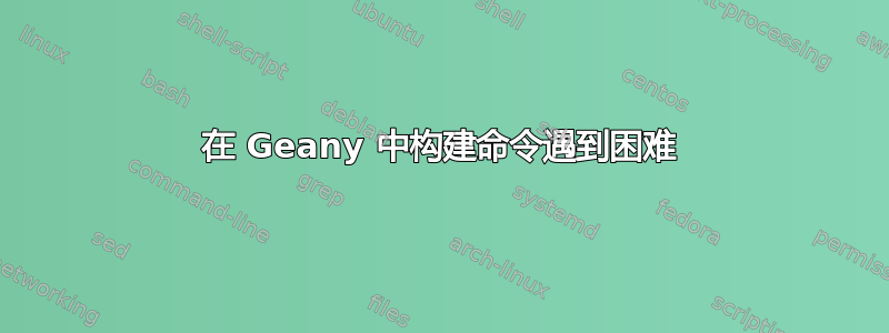 在 Geany 中构建命令遇到困难