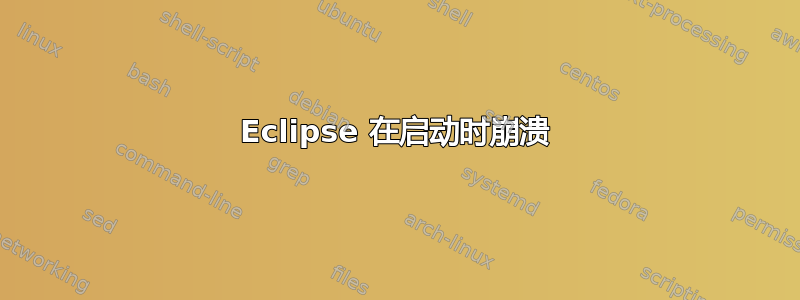 Eclipse 在启动时崩溃