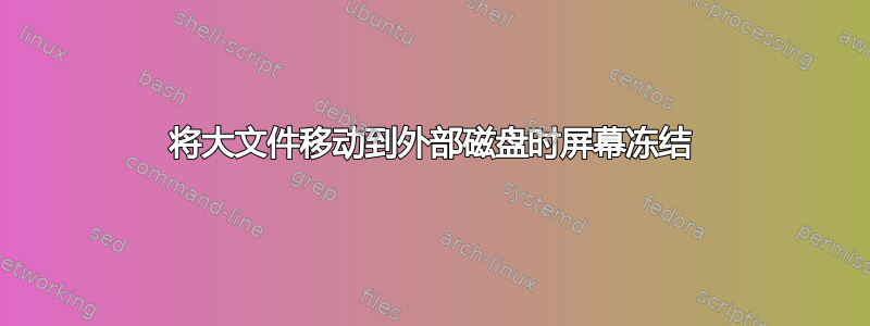 将大文件移动到外部磁盘时屏幕冻结