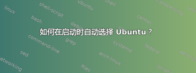 如何在启动时自动选择 Ubuntu？