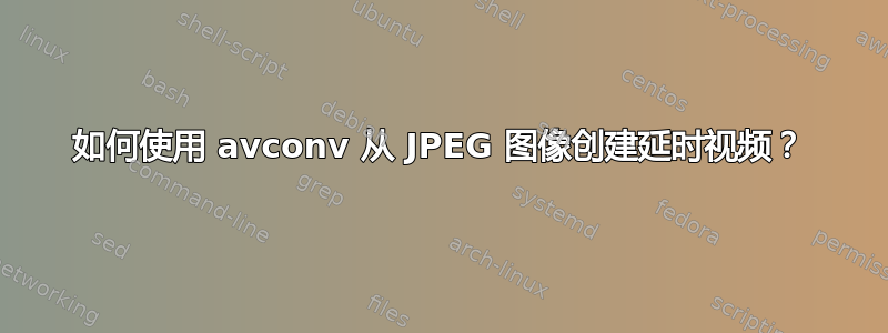 如何使用 avconv 从 JPEG 图像创建延时视频？