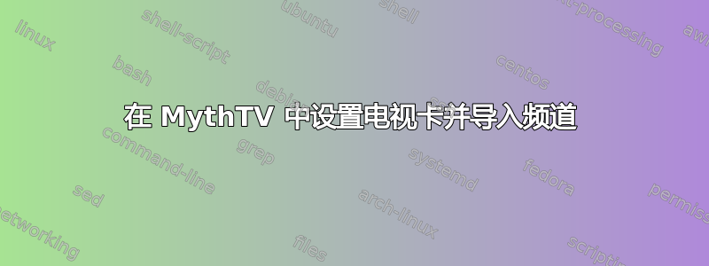 在 MythTV 中设置电视卡并导入频道