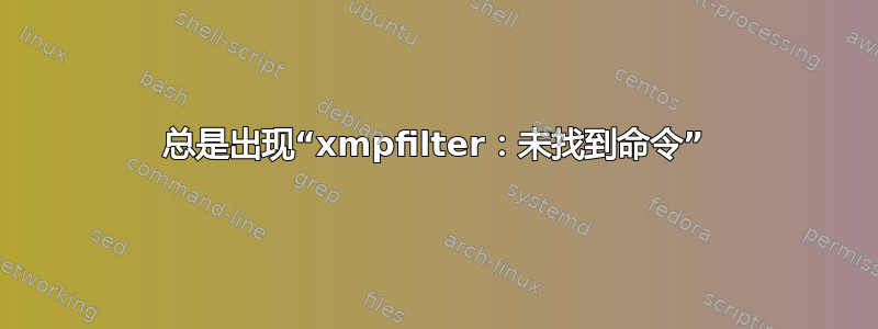 总是出现“xmpfilter：未找到命令”