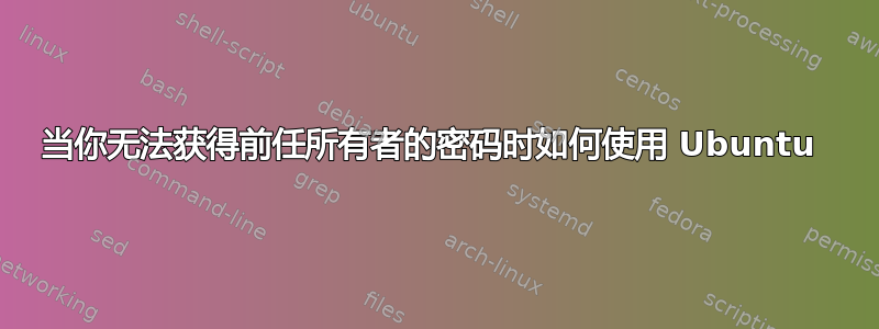 当你无法获得前任所有者的密码时如何使用 Ubuntu 