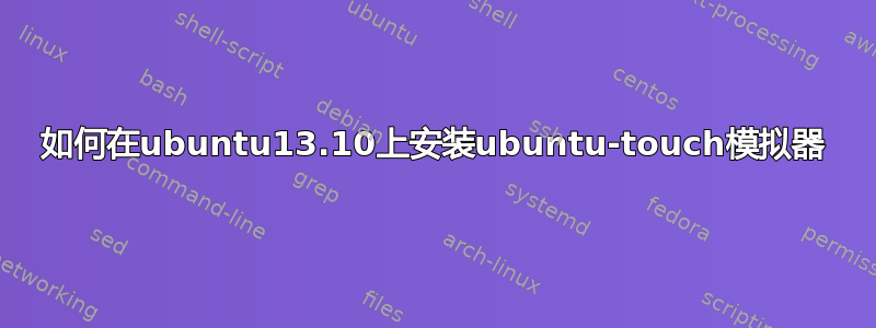 如何在ubuntu13.10上安装ubuntu-touch模拟器