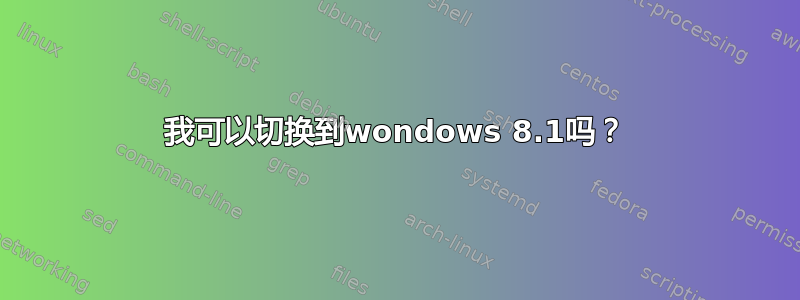 我可以切换到wondows 8.1吗？