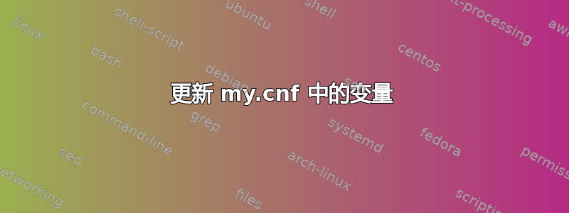 更新 my.cnf 中的变量