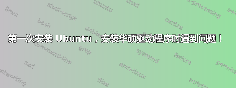 第一次安装 Ubuntu，安装华硕驱动程序时遇到问题！