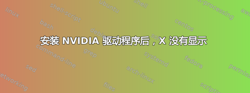 安装 NVIDIA 驱动程序后，X 没有显示