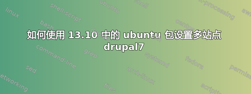 如何使用 13.10 中的 ubuntu 包设置多站点 drupal7