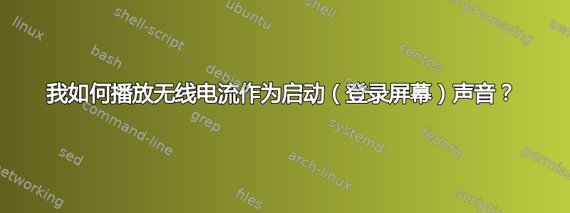 我如何播放无线电流作为启动（登录屏幕）声音？