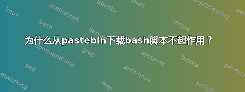 为什么从pastebin下载bash脚本不起作用？ 