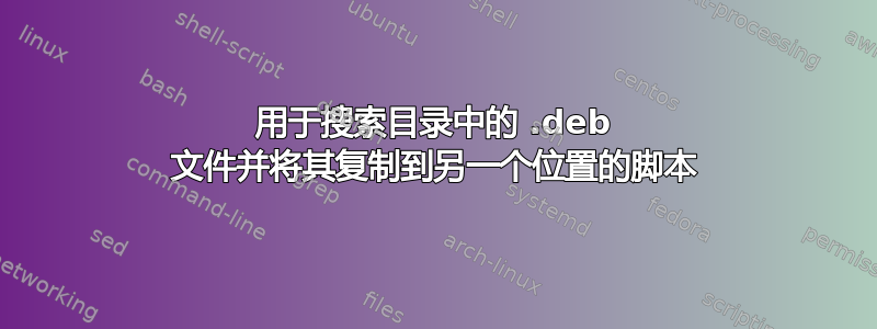 用于搜索目录中的 .deb 文件并将其复制到另一个位置的脚本