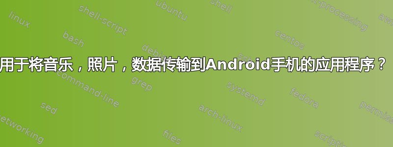 用于将音乐，照片，数据传输到Android手机的应用程序？